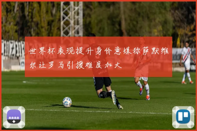世界杯表现提升身价意媒称萨默维尔让罗马引援难度加大