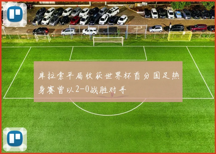库拉索平局收获世界杯首分国足热身赛曾以2-0战胜对手