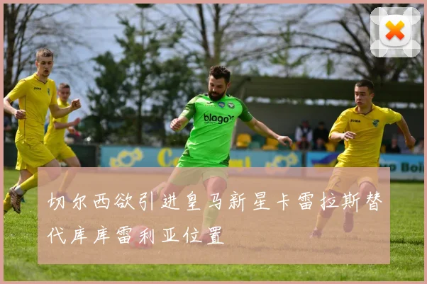 切尔西欲引进皇马新星卡雷拉斯替代库库雷利亚位置