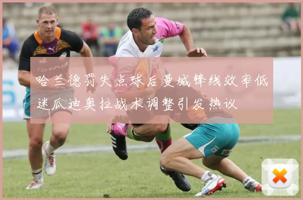 哈兰德罚失点球后曼城锋线效率低迷瓜迪奥拉战术调整引发热议