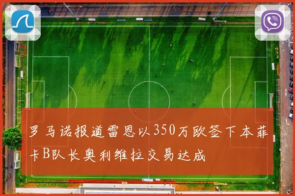 罗马诺报道雷恩以350万欧签下本菲卡B队长奥利维拉交易达成